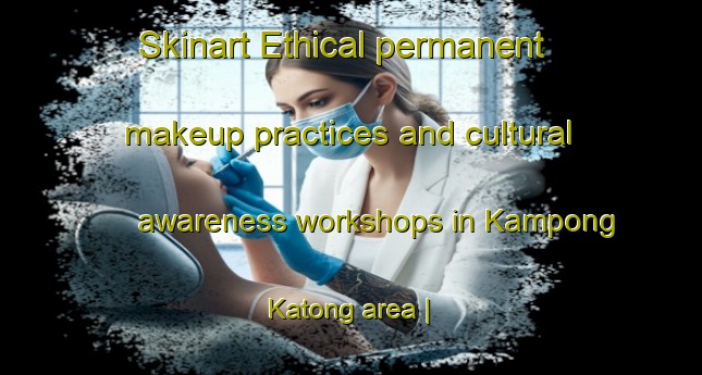 Skinart Ethical permanent makeup practices and cultural awareness workshops in Kampong Katong area | PermanentmakeupTraining | PermanentmakeupClasses | SkinartTraining-Malaysia